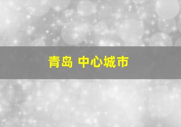 青岛 中心城市